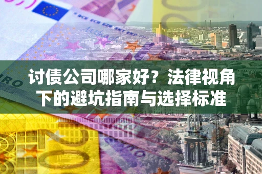 济南讨债公司哪家好？法律视角下的避坑指南与选择标准