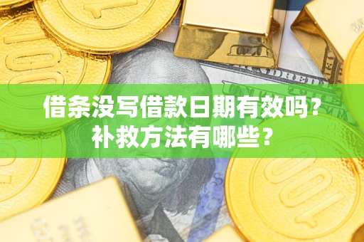 济南借条没写借款日期有效吗?补救方法有哪些? 济南借条没写借款日期有效吗?补救方法有哪些?
