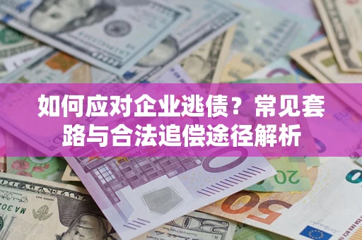 济南如何应对企业逃债？常见套路与合法追偿途径解析
