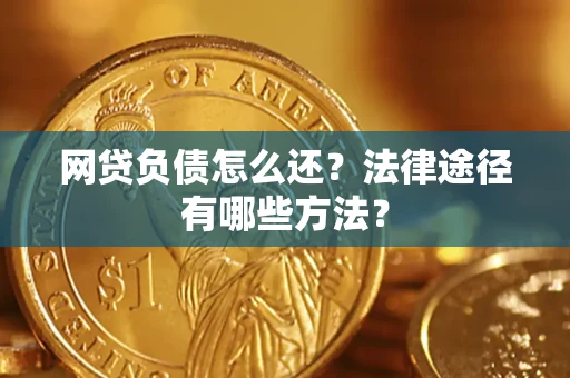 济南网贷负债怎么还？法律途径有哪些方法？