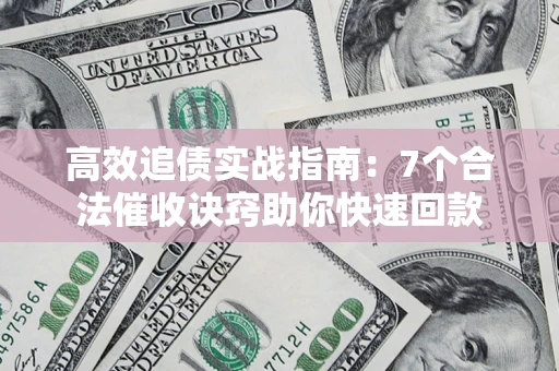 济南高效追债实战指南：7个合法催收诀窍助你快速回款
