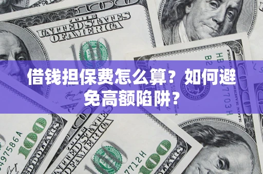 济南借钱担保费怎么算？如何避免高额陷阱？