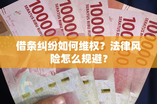 济南借条纠纷如何维权？法律风险怎么规避？