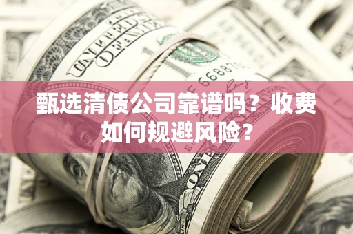 济南甄选清债公司靠谱吗？收费如何规避风险？