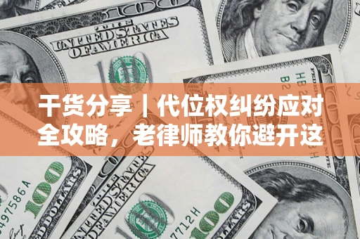 济南干货分享｜代位权纠纷应对全攻略，老律师教你避开这5大雷区