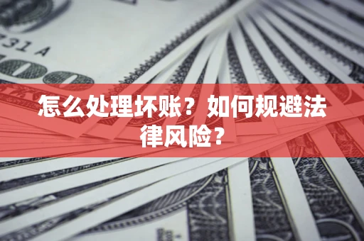 济南怎么处理坏账？如何规避法律风险？
