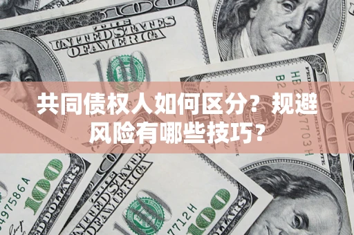 济南共同债权人如何区分？规避风险有哪些技巧？