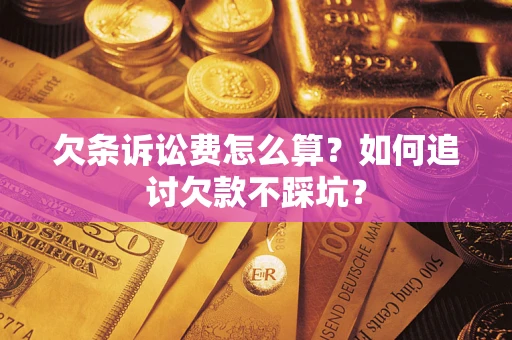 济南欠条诉讼费怎么算？如何追讨欠款不踩坑？