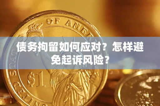 济南债务拘留如何应对？怎样避免起诉风险？