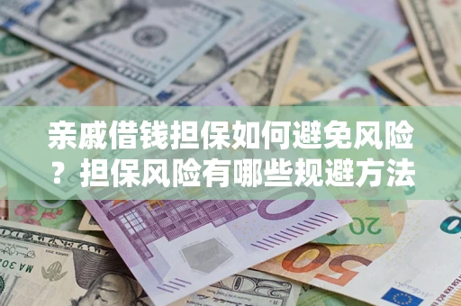 济南亲戚借钱担保如何避免风险？担保风险有哪些规避方法？