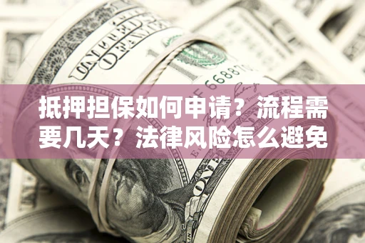 济南抵押担保如何申请？流程需要几天？法律风险怎么避免？避坑指南
