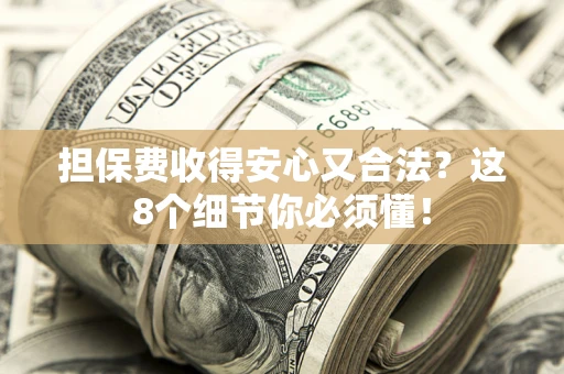济南担保费收得安心又合法？这8个细节你必须懂！