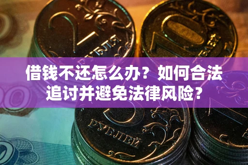 济南借钱不还怎么办？如何合法追讨并避免法律风险？