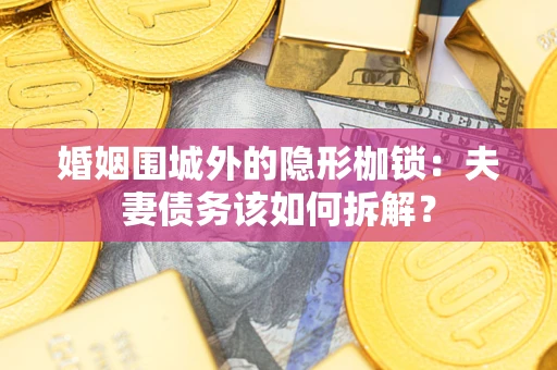 济南婚姻围城外的隐形枷锁：夫妻债务该如何拆解？