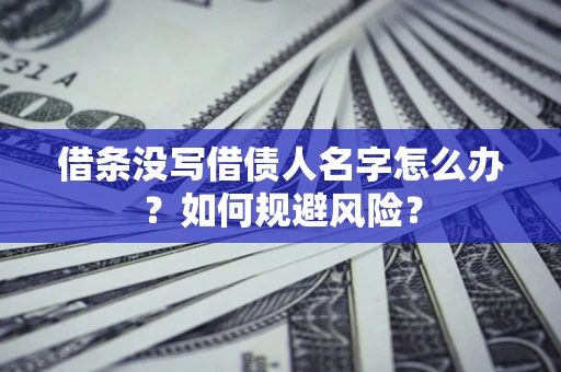 济南借条没写借债人名字怎么办？如何规避风险？