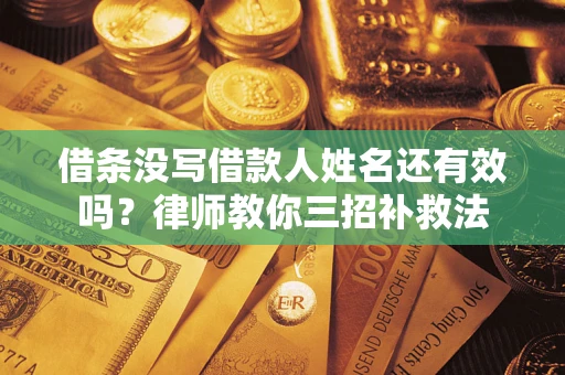 济南借条没写借款人姓名还有效吗？律师教你三招补救法