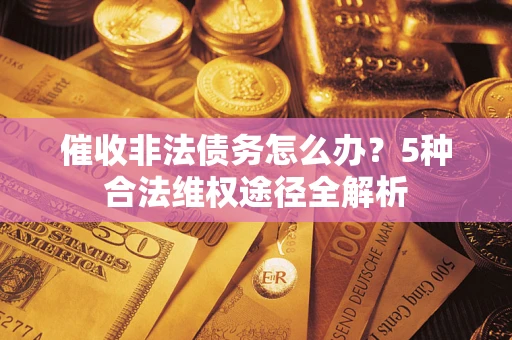 济南催收非法债务怎么办？5种合法维权途径全解析
