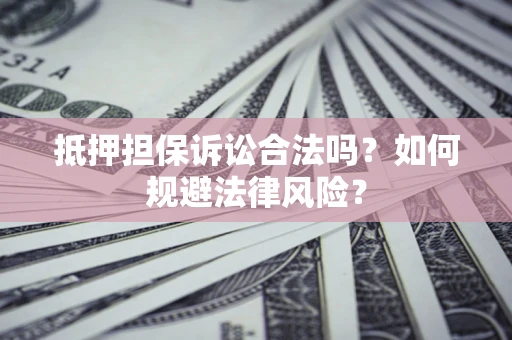 济南抵押担保诉讼合法吗？如何规避法律风险？