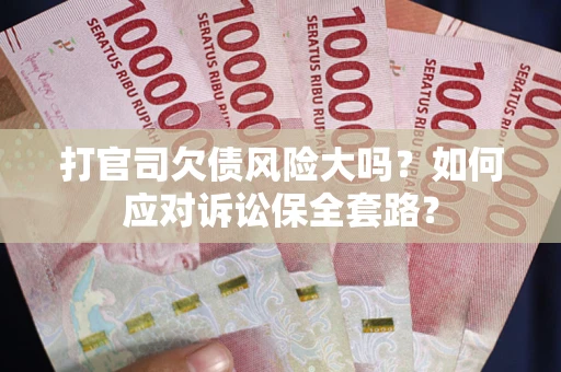 济南打官司欠债风险大吗？如何应对诉讼保全套路？