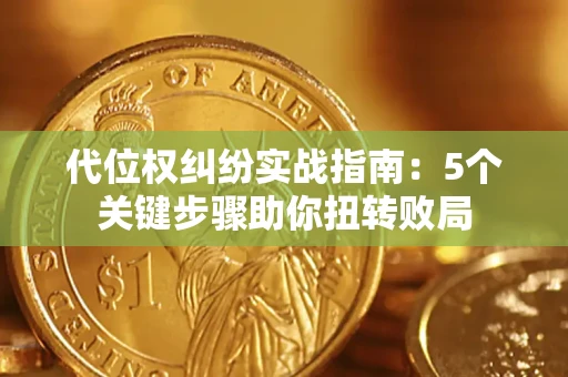 济南代位权纠纷实战指南：5个关键步骤助你扭转败局