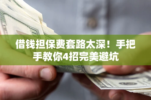 济南借钱担保费套路太深！手把手教你4招完美避坑