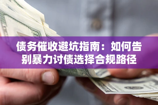 济南债务催收避坑指南：如何告别暴力讨债选择合规路径
