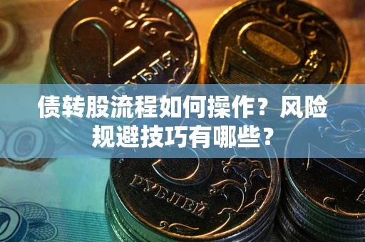 济南债转股流程如何操作？风险规避技巧有哪些？