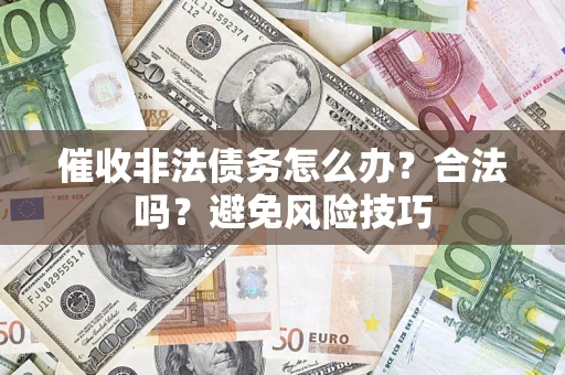 济南催收非法债务怎么办？合法吗？避免风险技巧