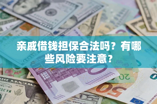 济南亲戚借钱担保合法吗？有哪些风险要注意？