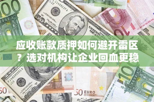 济南应收账款质押如何避开雷区？选对机构让企业回血更稳