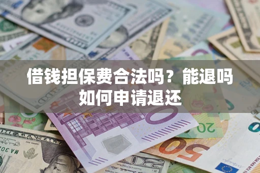 济南借钱担保费合法吗？能退吗如何申请退还