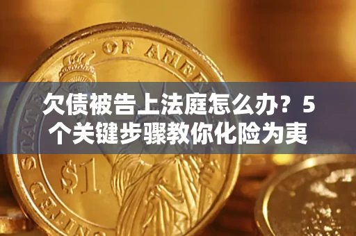 济南欠债被告上法庭怎么办？5个关键步骤教你化险为夷