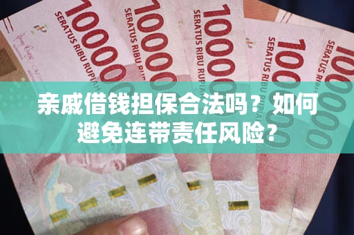 济南亲戚借钱担保合法吗？如何避免连带责任风险？