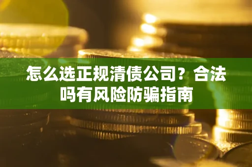 济南怎么选正规清债公司？合法吗有风险防骗指南