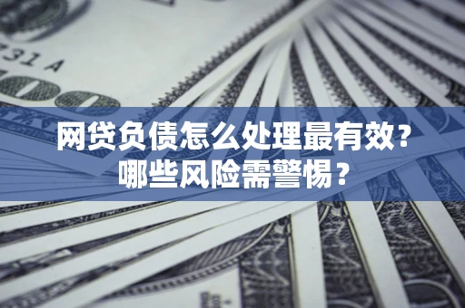 济南网贷负债怎么处理最有效？哪些风险需警惕？