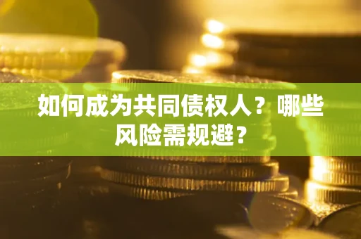 济南如何成为共同债权人？哪些风险需规避？