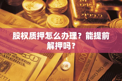 济南股权质押怎么办理？能提前解押吗？