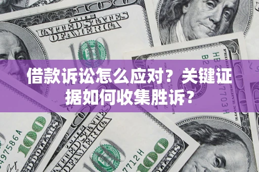济南借款诉讼怎么应对？关键证据如何收集胜诉？