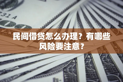 济南民间借贷怎么办理？有哪些风险要注意？