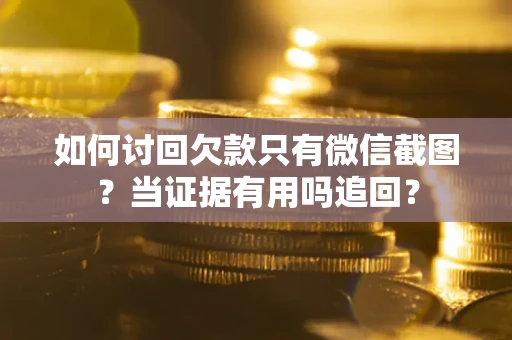 济南如何讨回欠款只有微信截图？当证据有用吗追回？