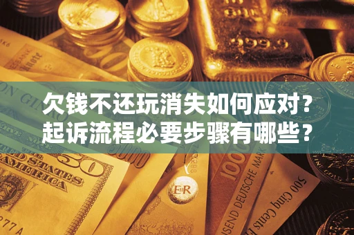 济南欠钱不还玩消失如何应对？起诉流程必要步骤有哪些？
