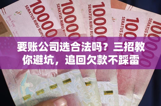 济南要账公司选合法吗？三招教你避坑，追回欠款不踩雷