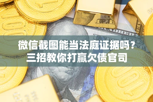 济南微信截图能当法庭证据吗？三招教你打赢欠债官司