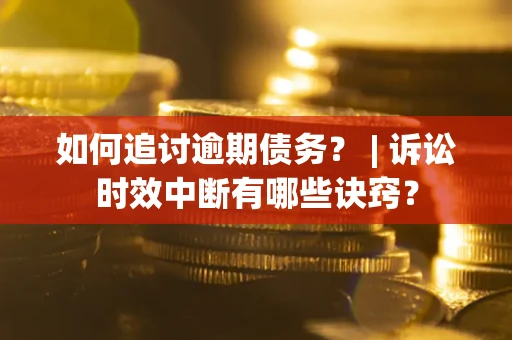 济南如何追讨逾期债务？ | 诉讼时效中断有哪些诀窍？