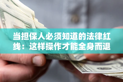 济南当担保人必须知道的法律红线：这样操作才能全身而退