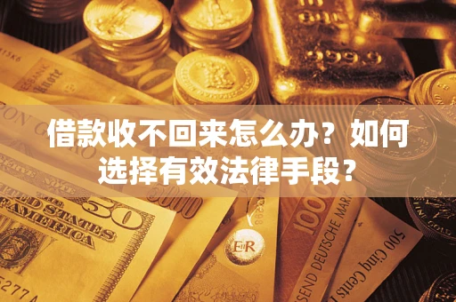 济南借款收不回来怎么办？如何选择有效法律手段？