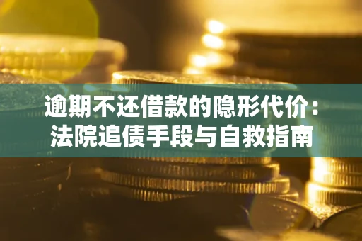 济南逾期不还借款的隐形代价：法院追债手段与自救指南
