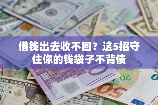 济南借钱出去收不回？这5招守住你的钱袋子不背债