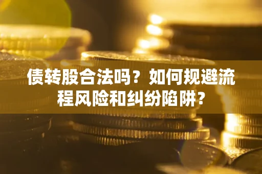 济南债转股合法吗？如何规避流程风险和纠纷陷阱？