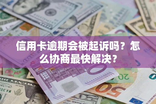 济南信用卡逾期会被起诉吗？怎么协商最快解决？